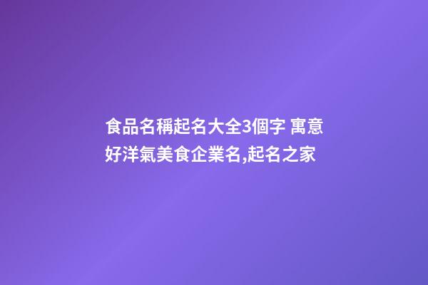 食品名稱起名大全3個字 寓意好洋氣美食企業名,起名之家-第1張-公司起名-玄機派